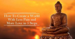 How To Create a World With Less Pain and More Love in 5 Steps