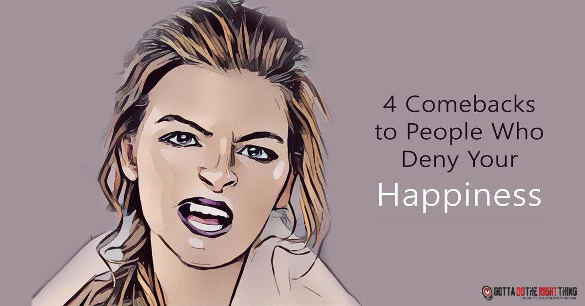 4 Comebacks to People Who Deny Our Happiness